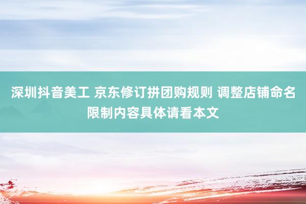 深圳抖音美工 京东修订拼团购规则 调整店铺命名限制内容具体请看本文