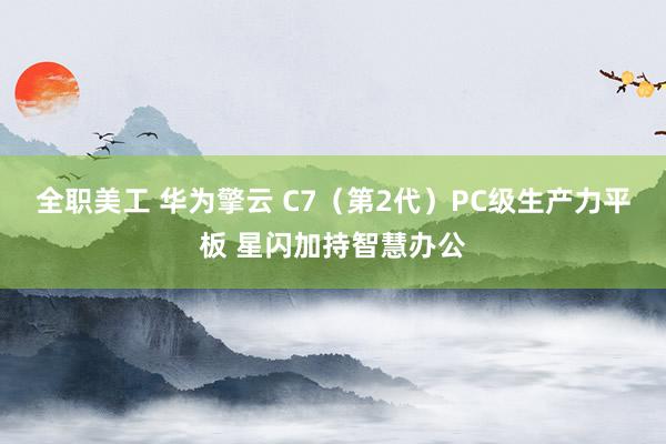 全职美工 华为擎云 C7（第2代）PC级生产力平板 星闪加持智慧办公