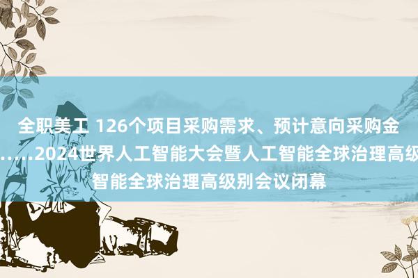 全职美工 126个项目采购需求、预计意向采购金额150亿元……2024世界人工智能大会暨人工智能全球治理高级别会议闭幕