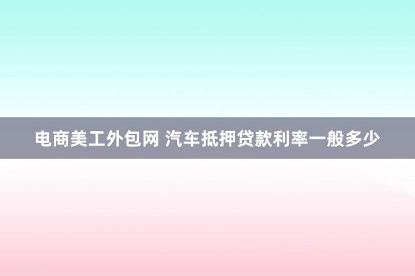 电商美工外包网 汽车抵押贷款利率一般多少